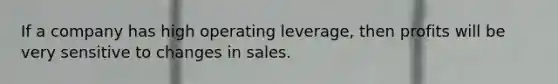 If a company has high operating leverage, then profits will be very sensitive to changes in sales.