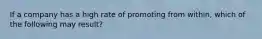 If a company has a high rate of promoting from within, which of the following may result?