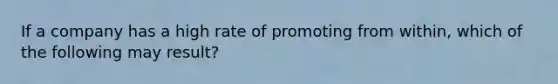 If a company has a high rate of promoting from within, which of the following may result?