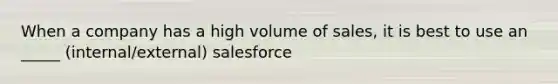 When a company has a high volume of sales, it is best to use an _____ (internal/external) salesforce