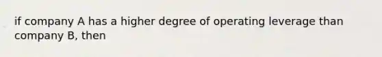 if company A has a higher degree of operating leverage than company B, then