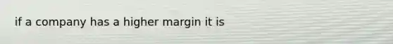 if a company has a higher margin it is