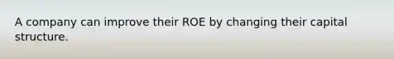 A company can improve their ROE by changing their capital structure.