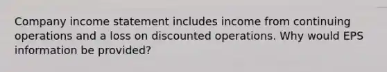 Company income statement includes income from continuing operations and a loss on discounted operations. Why would EPS information be provided?