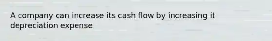 A company can increase its cash flow by increasing it depreciation expense