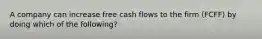 A company can increase free cash flows to the firm (FCFF) by doing which of the following?