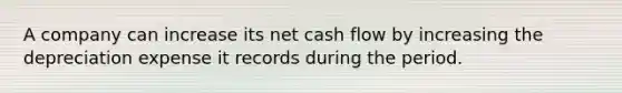 A company can increase its net cash flow by increasing the depreciation expense it records during the period.