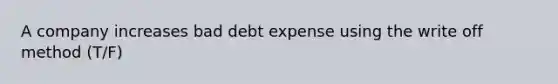 A company increases bad debt expense using the write off method (T/F)