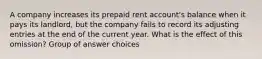 A company increases its prepaid rent account's balance when it pays its landlord, but the company fails to record its adjusting entries at the end of the current year. What is the effect of this omission? Group of answer choices