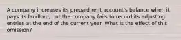 A company increases its prepaid rent account's balance when it pays its landlord, but the company fails to record its adjusting entries at the end of the current year. What is the effect of this omission?