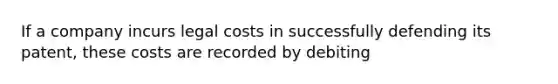 If a company incurs legal costs in successfully defending its patent, these costs are recorded by debiting