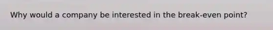 Why would a company be interested in the break-even point?