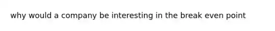 why would a company be interesting in the break even point