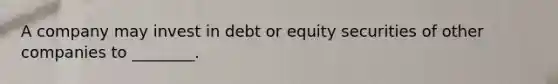 A company may invest in debt or equity securities of other companies to​ ________.