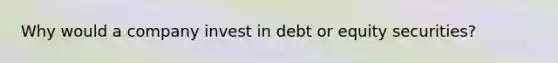 Why would a company invest in debt or equity securities?