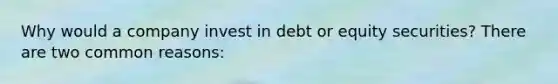 Why would a company invest in debt or equity securities? There are two common reasons: