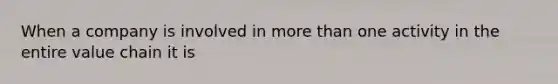When a company is involved in more than one activity in the entire value chain it is