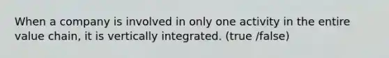 When a company is involved in only one activity in the entire value chain, it is vertically integrated. (true /false)