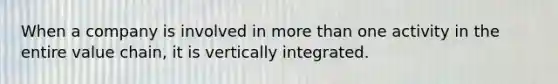 When a company is involved in more than one activity in the entire value chain, it is vertically integrated.