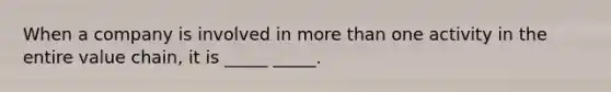When a company is involved in more than one activity in the entire value chain, it is _____ _____.