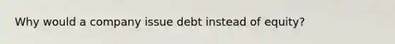 Why would a company issue debt instead of equity?