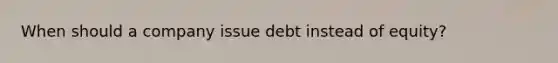 When should a company issue debt instead of equity?