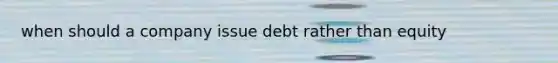 when should a company issue debt rather than equity