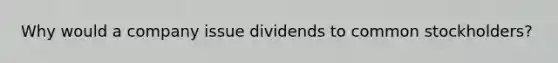 Why would a company issue dividends to common stockholders?