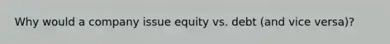 Why would a company issue equity vs. debt (and vice versa)?