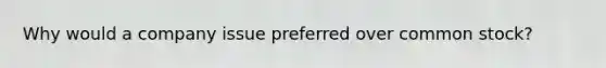 Why would a company issue preferred over common stock?