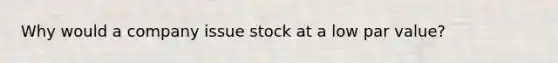 Why would a company issue stock at a low par value?