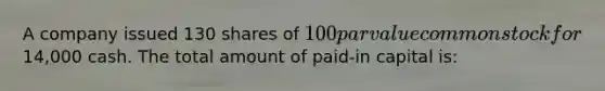 A company issued 130 shares of 100 par value common stock for14,000 cash. The total amount of paid-in capital is: