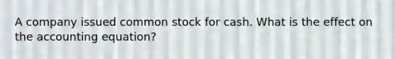 A company issued common stock for cash. What is the effect on the accounting equation?