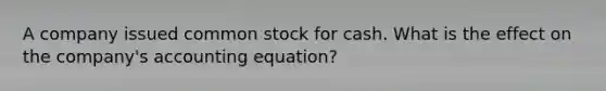 A company issued common stock for cash. What is the effect on the company's accounting equation?