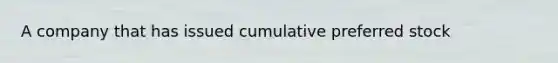 A company that has issued cumulative preferred stock