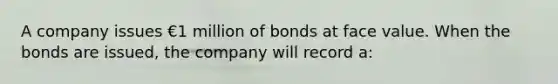 A company issues €1 million of bonds at face value. When the bonds are issued, the company will record a: