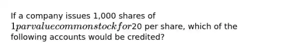 If a company issues 1,000 shares of 1 par value common stock for20 per share, which of the following accounts would be credited?