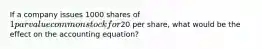 If a company issues 1000 shares of 1 par value common stock for20 per share, what would be the effect on the accounting equation?