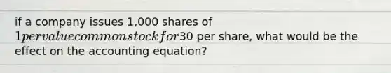 if a company issues 1,000 shares of 1 per value common stock for30 per share, what would be the effect on the accounting equation?