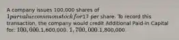 A company issues 100,000 shares of 1 par value common stock for17 per share. To record this transaction, the company would credit Additional Paid-in Capital for: 100,000.1,600,000. 1,700,000.1,800,000.