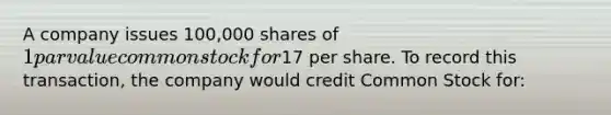 A company issues 100,000 shares of 1 par value common stock for17 per share. To record this transaction, the company would credit Common Stock for: