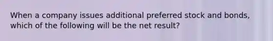 When a company issues additional preferred stock and bonds, which of the following will be the net result?