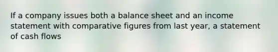 If a company issues both a balance sheet and an income statement with comparative figures from last year, a statement of cash flows