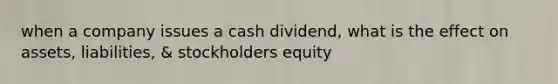 when a company issues a cash dividend, what is the effect on assets, liabilities, & stockholders equity