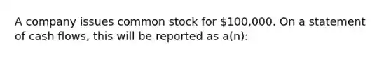 A company issues common stock for 100,000. On a statement of cash flows, this will be reported as a(n):