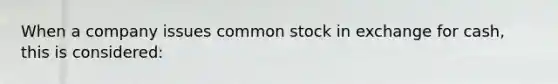 When a company issues common stock in exchange for cash, this is considered: