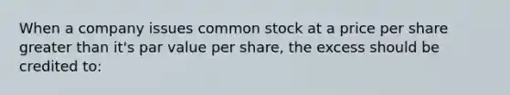 When a company issues common stock at a price per share greater than it's par value per share, the excess should be credited to: