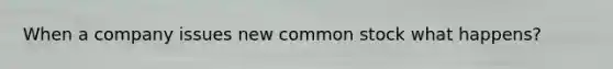 When a company issues new common stock what happens?