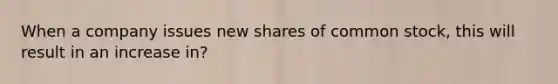 When a company issues new shares of common stock, this will result in an increase in?