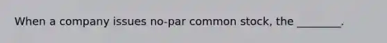 When a company issues no-par common stock, the ________.